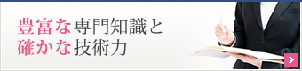 豊富な専門知識と確かな技術力